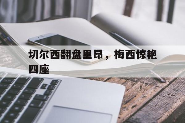 切尔西翻盘里昂,梅西惊艳四座 切尔西翻盘里昂,梅西惊艳四座